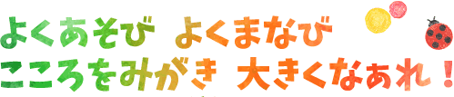 よくあそび　よくまなび　こころをみがき　大きくなぁれ！